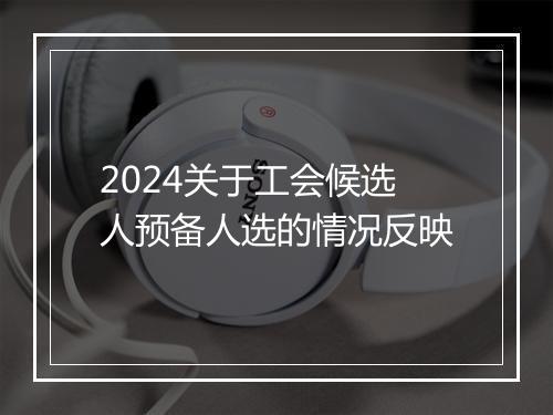 2024关于工会候选人预备人选的情况反映