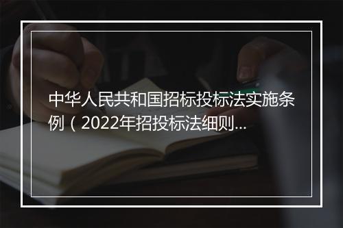 中华人民共和国招标投标法实施条例(2022年招投标法细则内容)