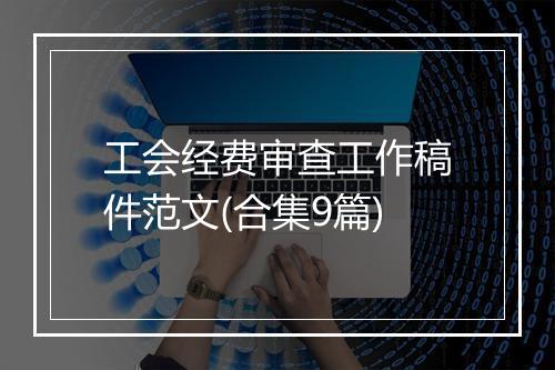 工会经费审查工作稿件范文(合集9篇)