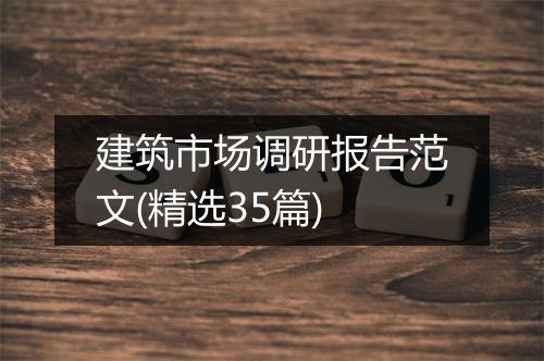 建筑市场调研报告范文(精选35篇)