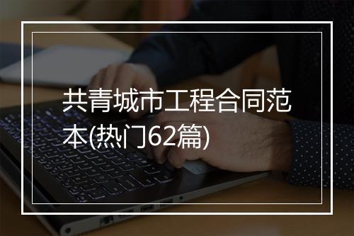 共青城市工程合同范本(热门62篇)