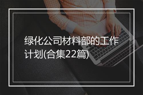 绿化公司材料部的工作计划(合集22篇)