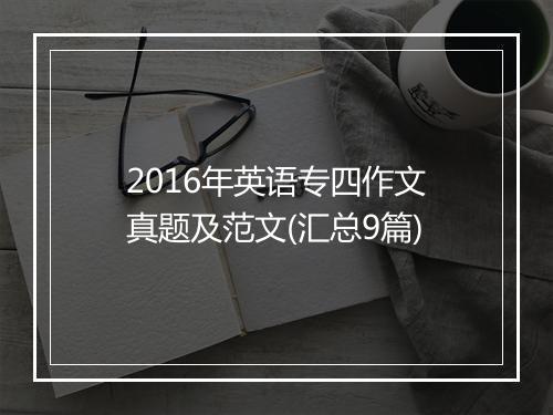 2016年英语专四作文真题及范文(汇总9篇)