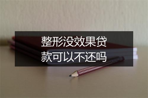 整形没效果贷款可以不还吗