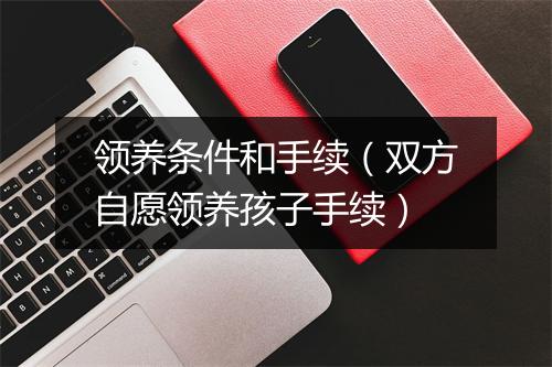 领养条件和手续(双方自愿领养孩子手续)