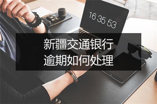 新疆交通银行逾期如何处理