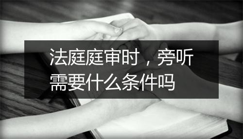 法庭庭审时,旁听需要什么条件吗