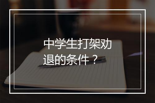 中学生打架劝退的条件?