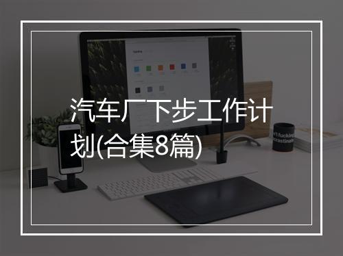 汽车厂下步工作计划(合集8篇)
