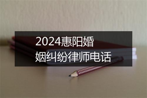 2024惠阳婚姻纠纷律师电话