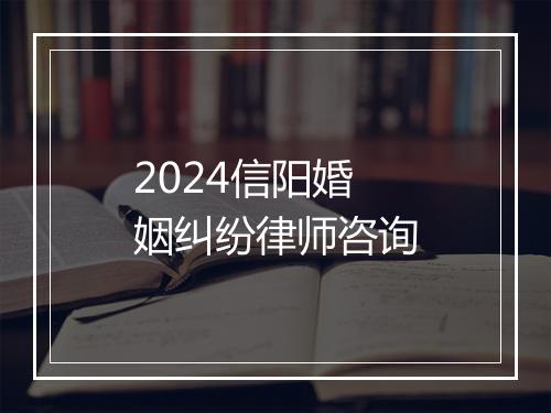 2024信阳婚姻纠纷律师咨询