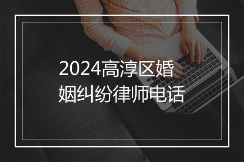 2024高淳区婚姻纠纷律师电话