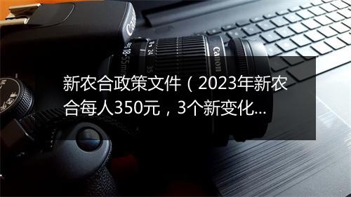 新农合政策文件(2023年新农合每人350元,3个新变化,7类人免交)