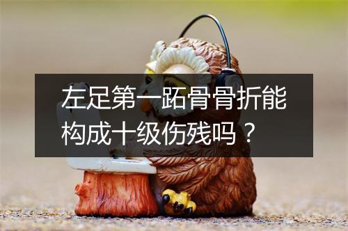 左足第一跖骨骨折能构成十级伤残吗?