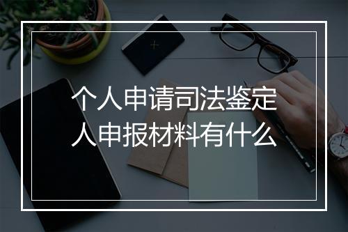 个人申请司法鉴定人申报材料有什么