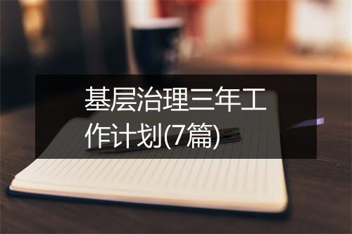 基层治理三年工作计划(7篇)
