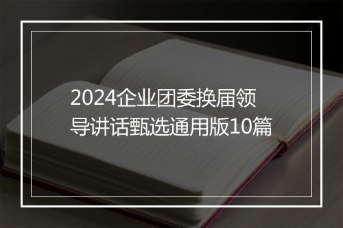 2024企业团委换届领导讲话甄选通用版10篇