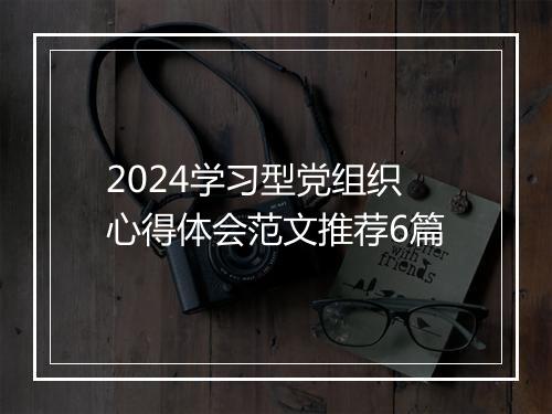 2024学习型党组织心得体会范文推荐6篇