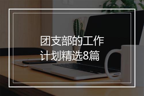 团支部的工作计划精选8篇