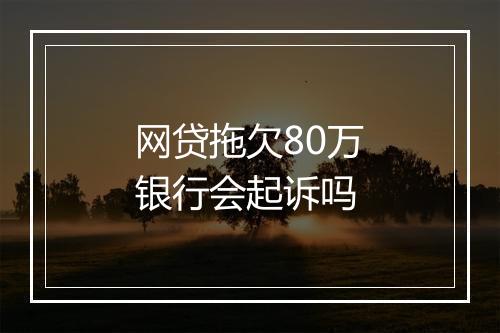 网贷拖欠80万银行会起诉吗