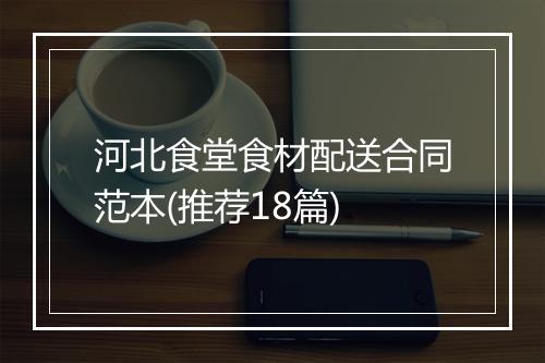 河北食堂食材配送合同范本(推荐18篇)