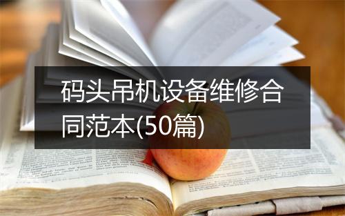 码头吊机设备维修合同范本(50篇)