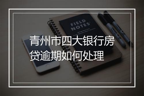 青州市四大银行房贷逾期如何处理