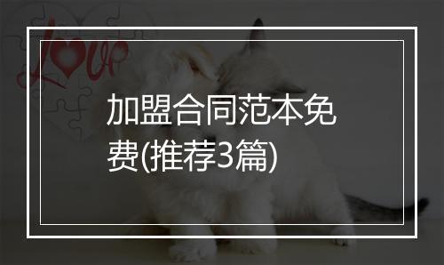 加盟合同范本免费(推荐3篇)