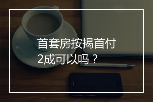 首套房按揭首付2成可以吗?