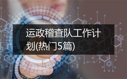 运政稽查队工作计划(热门5篇)