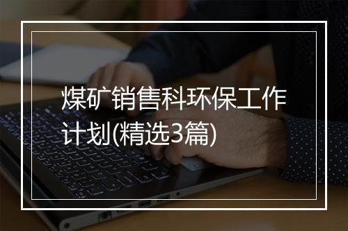 煤矿销售科环保工作计划(精选3篇)
