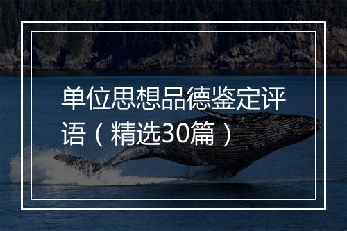 单位思想品德鉴定评语(精选30篇)