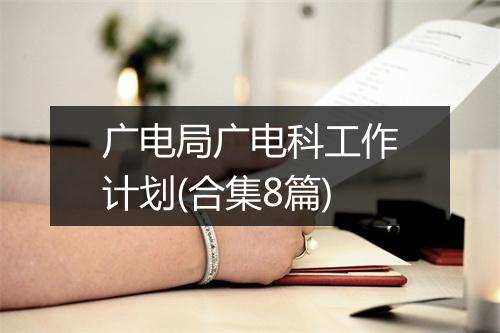 广电局广电科工作计划(合集8篇)