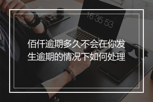 佰仟逾期多久不会在你发生逾期的情况下如何处理