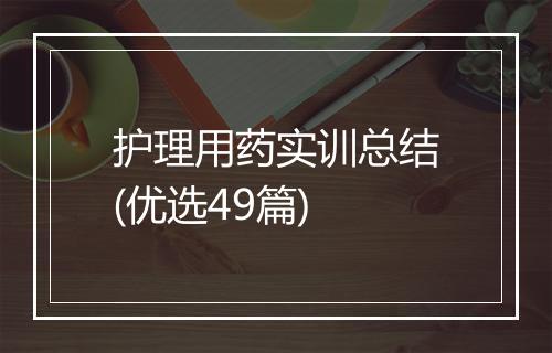 护理用药实训总结(优选49篇)