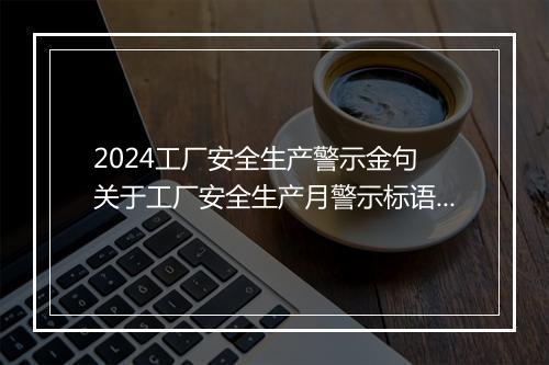 2024工厂安全生产警示金句 关于工厂安全生产月警示标语80句推荐合集7篇