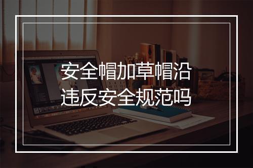 安全帽加草帽沿违反安全规范吗