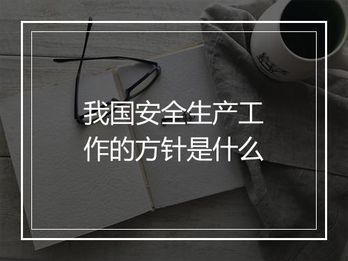 我国安全生产工作的方针是什么
