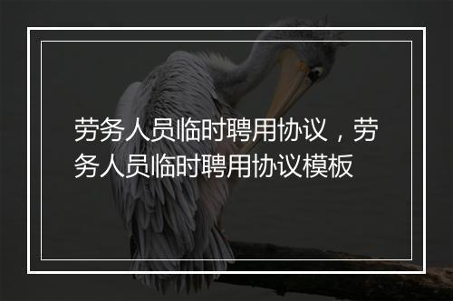 劳务人员临时聘用协议,劳务人员临时聘用协议模板