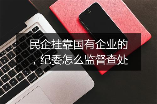 民企挂靠国有企业的,纪委怎么监督查处