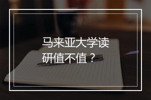 马来亚大学读研值不值?