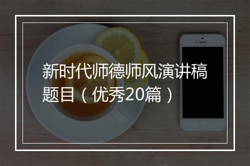 新时代师德师风演讲稿题目(优秀20篇)