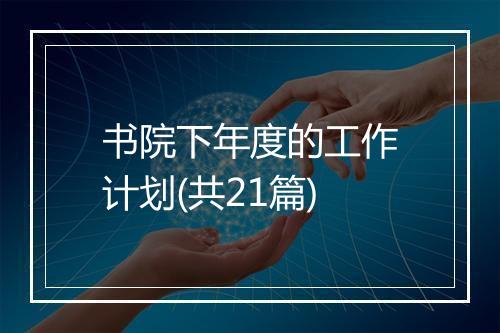 书院下年度的工作计划(共21篇)