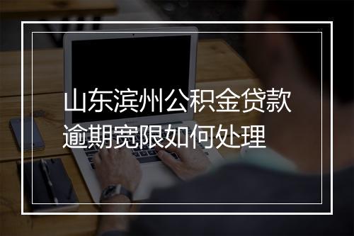山东滨州公积金贷款逾期宽限如何处理