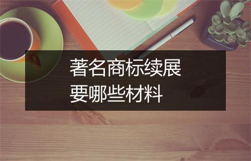 著名商标续展要哪些材料