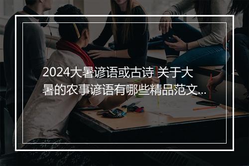 2024大暑谚语或古诗 关于大暑的农事谚语有哪些精品范文6篇