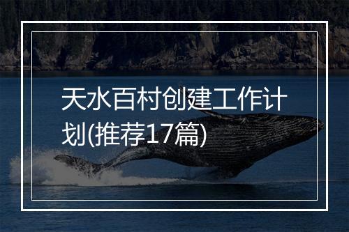 天水百村创建工作计划(推荐17篇)