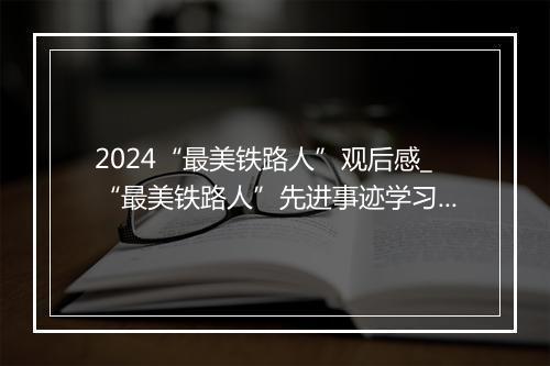 2024“最美铁路人”观后感_“最美铁路人”先进事迹学习心得精品通用版10篇