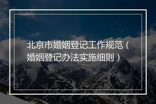 北京市婚姻登记工作规范(婚姻登记办法实施细则)
