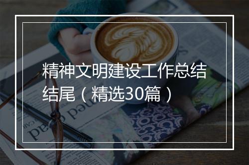 精神文明建设工作总结结尾(精选30篇)